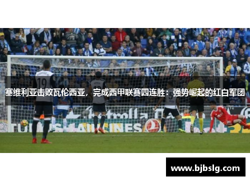 塞维利亚击败瓦伦西亚，完成西甲联赛四连胜：强势崛起的红白军团