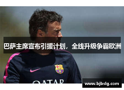 巴萨主席宣布引援计划，全线升级争霸欧洲