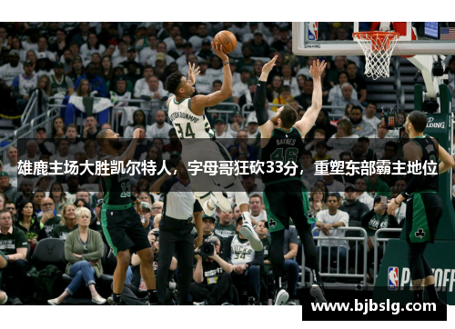 雄鹿主场大胜凯尔特人，字母哥狂砍33分，重塑东部霸主地位