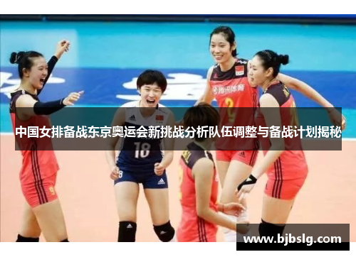 中国女排备战东京奥运会新挑战分析队伍调整与备战计划揭秘