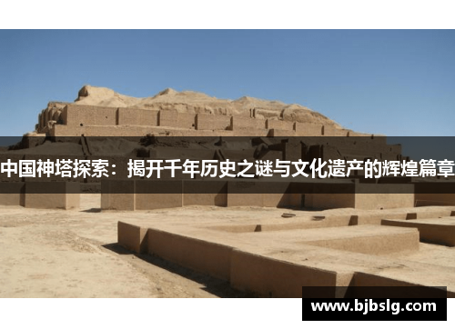 中国神塔探索：揭开千年历史之谜与文化遗产的辉煌篇章