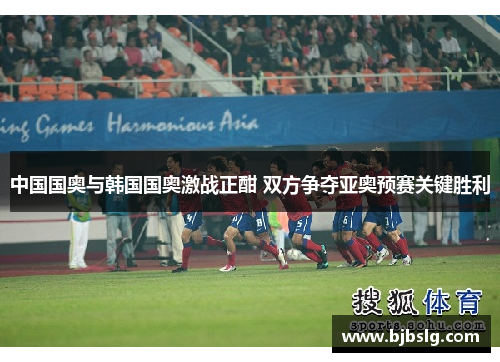 中国国奥与韩国国奥激战正酣 双方争夺亚奥预赛关键胜利